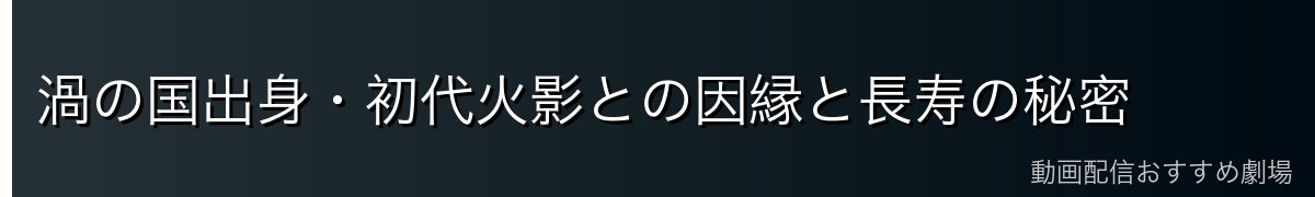 渦の国出身・初代火影との因縁と長寿の秘密