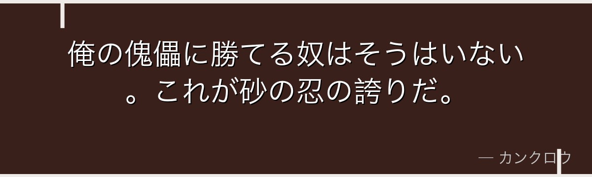 俺の傀儡に勝てる奴はそうはいない。これが砂の忍の誇りだ。