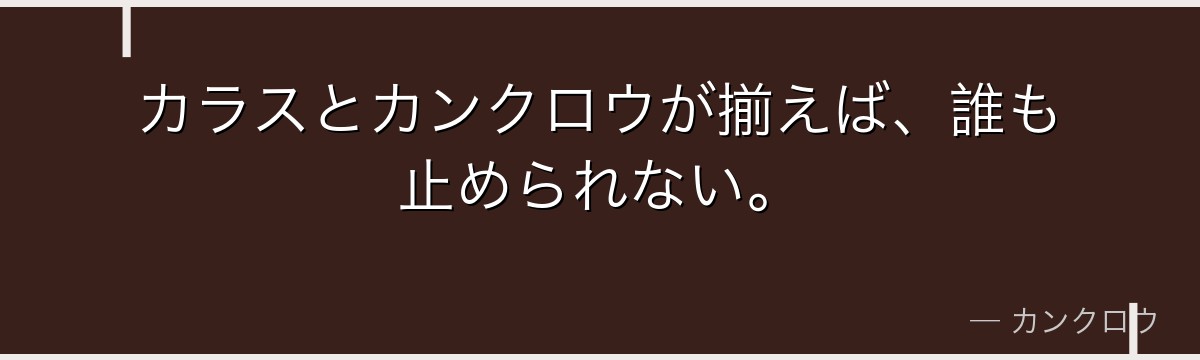カラスとカンクロウが揃えば、誰も止められない。
