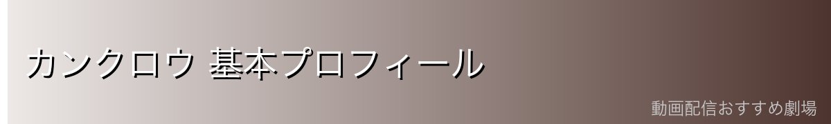 カンクロウ 基本プロフィール
