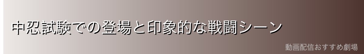 中忍試験での登場と印象的な戦闘シーン