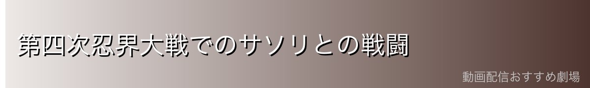 第四次忍界大戦でのサソリとの戦闘