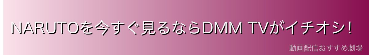 NARUTOを今すぐ見るならDMM TVがイチオシ!