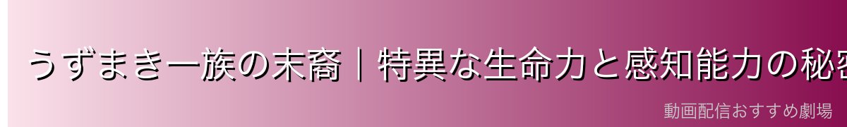 うずまき一族の末裔|特異な生命力と感知能力の秘密