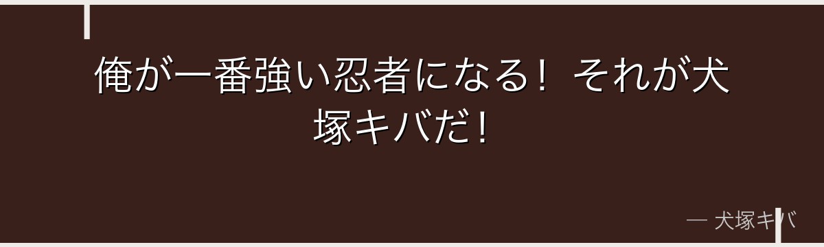 俺が一番強い忍者になる！それが犬塚キバだ！