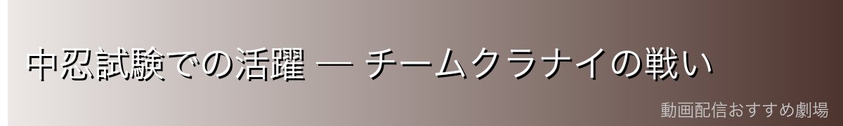 中忍試験での活躍 — チームクラナイの戦い