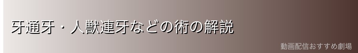 牙通牙・人獣連牙などの術の解説