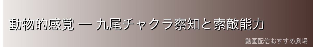 動物的感覚 — 九尾チャクラ察知と索敵能力