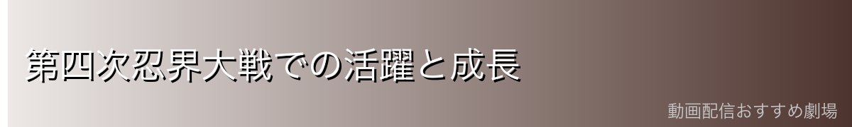第四次忍界大戦での活躍と成長