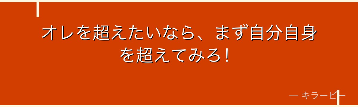 オレを超えたいなら、まず自分自身を超えてみろ！