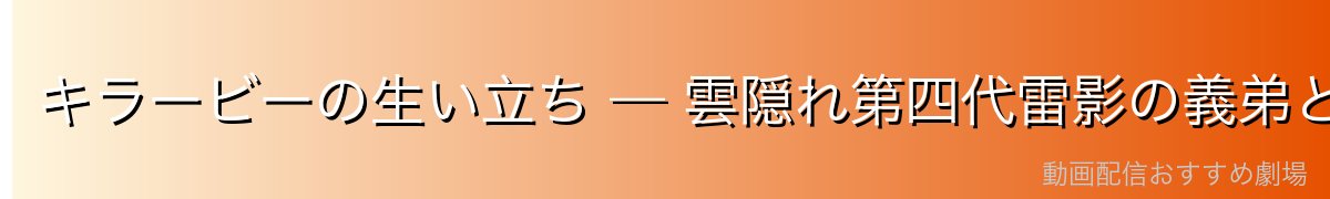 キラービーの生い立ち — 雲隠れ第四代雷影の義弟として