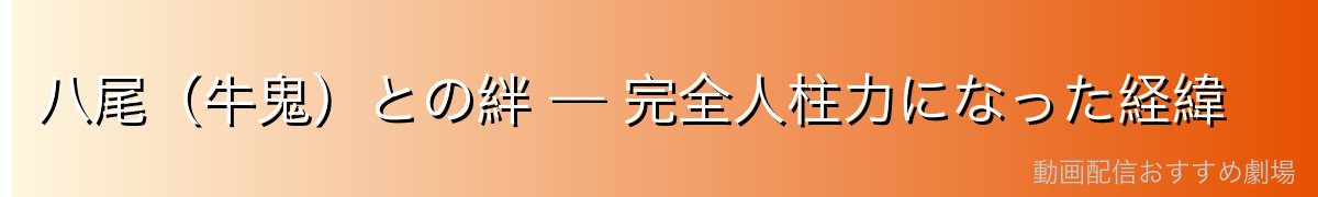 八尾（牛鬼）との絆 — 完全人柱力になった経緯