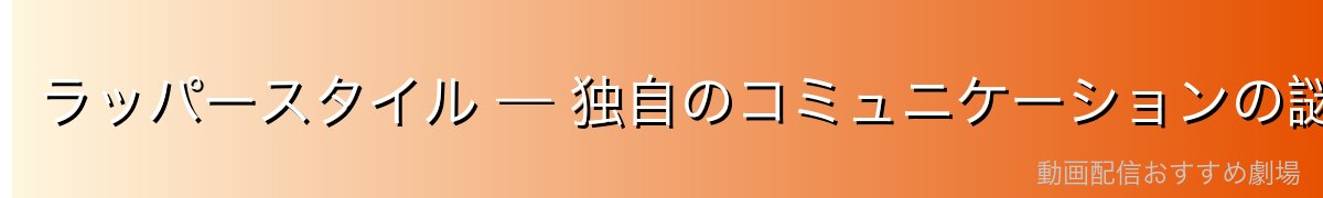 ラッパースタイル — 独自のコミュニケーションの謎