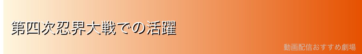 第四次忍界大戦での活躍