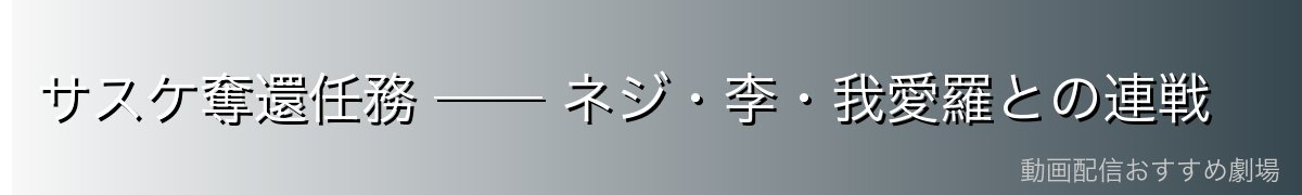 サスケ奪還任務 ── ネジ・李・我愛羅との連戦