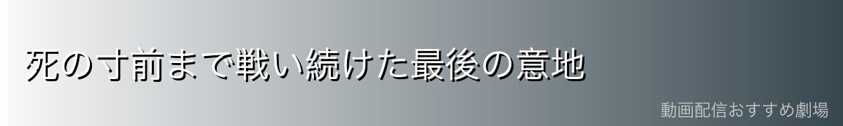 死の寸前まで戦い続けた最後の意地