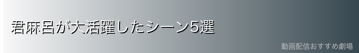 君麻呂が大活躍したシーン5選