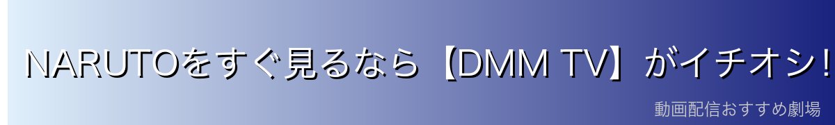 NARUTOをすぐ見るなら【DMM TV】がイチオシ！