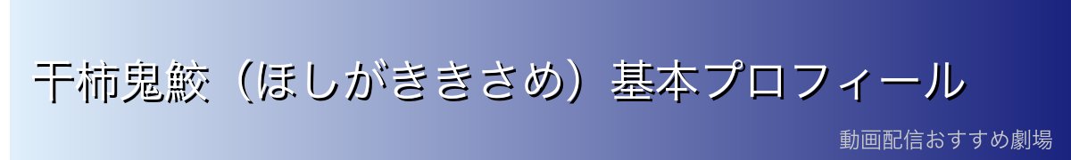 干柿鬼鮫（ほしがききさめ）基本プロフィール