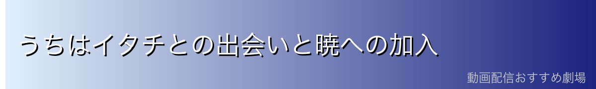 うちはイタチとの出会いと暁への加入
