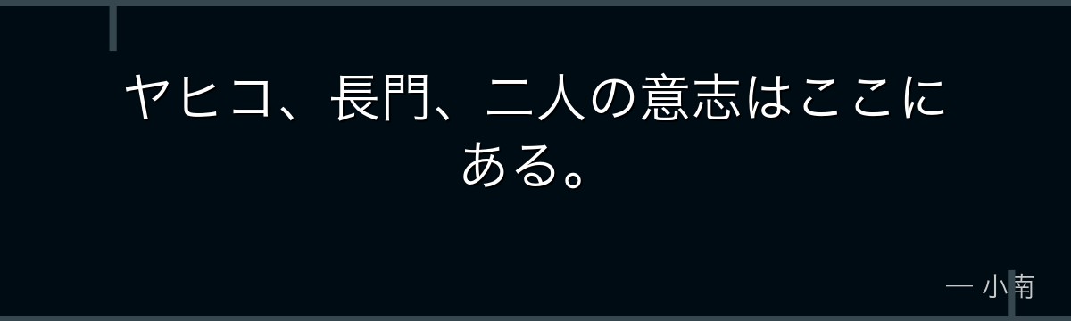 ヤヒコ、長門、二人の意志はここにある。