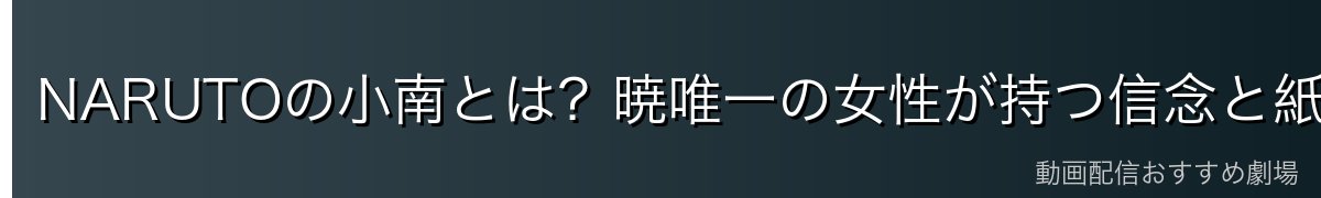 NARUTOの小南とは？暁唯一の女性が持つ信念と紙の力