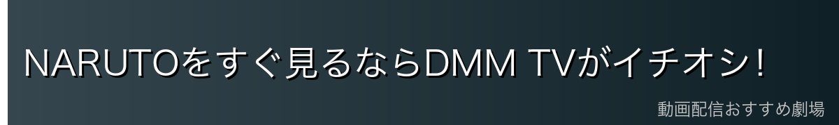 NARUTOをすぐ見るならDMM TVがイチオシ！