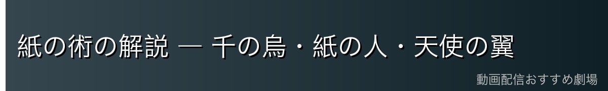 紙の術の解説 ― 千の烏・紙の人・天使の翼