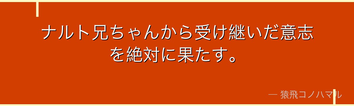 ナルト兄ちゃんから受け継いだ意志を絶対に果たす。