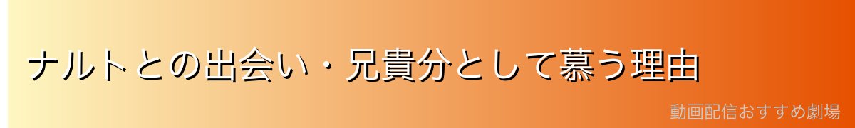 ナルトとの出会い・兄貴分として慕う理由