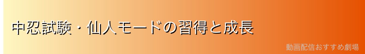 中忍試験・仙人モードの習得と成長