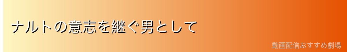 ナルトの意志を継ぐ男として