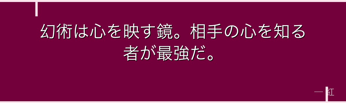 幻術は心を映す鏡。相手の心を知る者が最強だ。