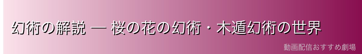 幻術の解説 — 桜の花の幻術・木遁幻術の世界
