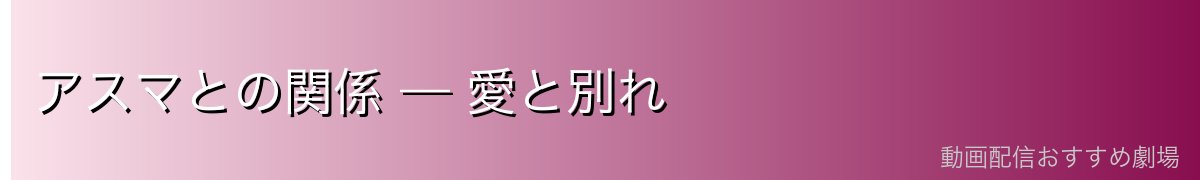アスマとの関係 — 愛と別れ