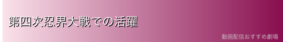 第四次忍界大戦での活躍