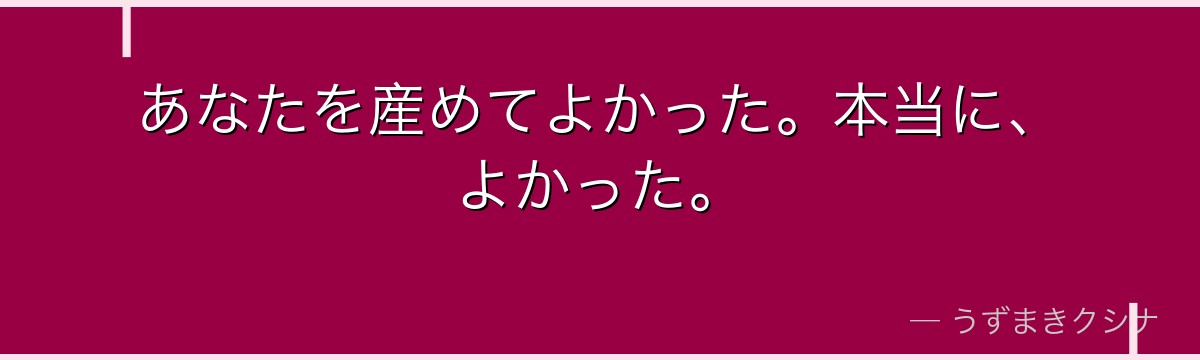 あなたを産めてよかった。本当に、よかった。
