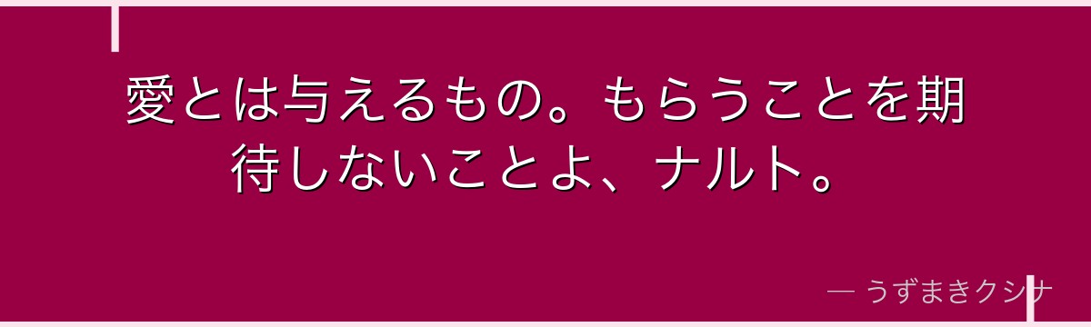 愛とは与えるもの。もらうことを期待しないことよ、ナルト。