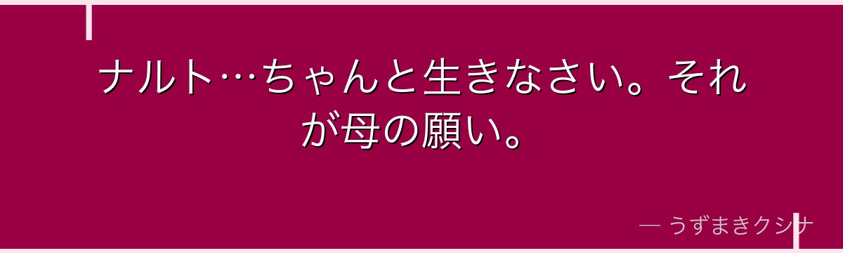 ナルト…ちゃんと生きなさい。それが母の願い。