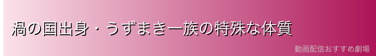 渦の国出身・うずまき一族の特殊な体質
