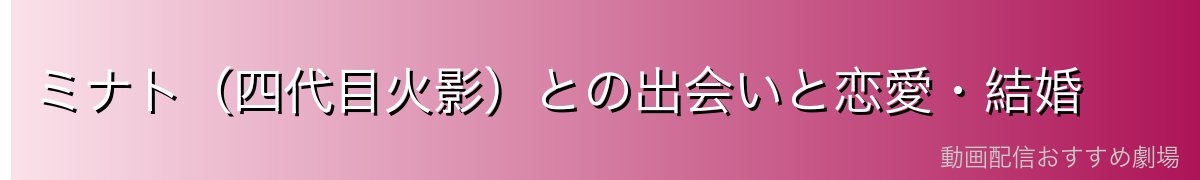 ミナト（四代目火影）との出会いと恋愛・結婚