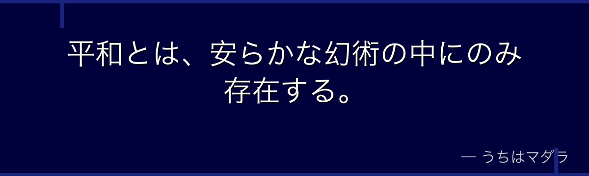平和とは、安らかな幻術の中にのみ存在する。