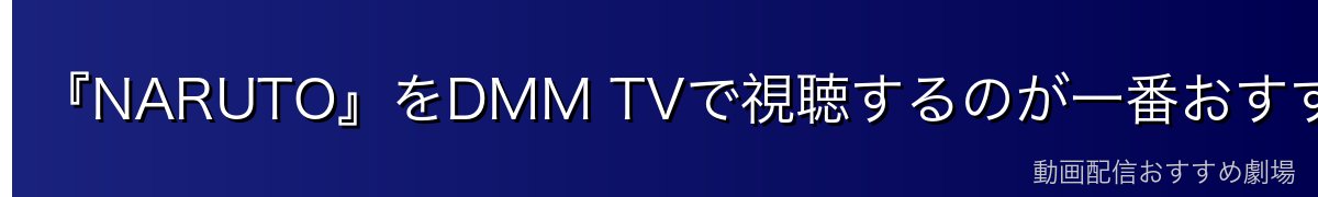 『NARUTO』をDMM TVで視聴するのが一番おすすめ
