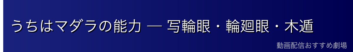 うちはマダラの能力 — 写輪眼・輪廻眼・木遁