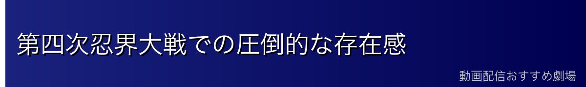 第四次忍界大戦での圧倒的な存在感