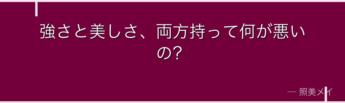 強さと美しさ、両方持って何が悪いの？