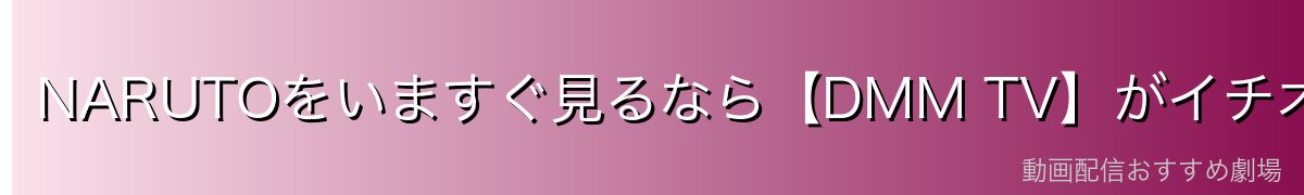 NARUTOをいますぐ見るなら【DMM TV】がイチオシ！
