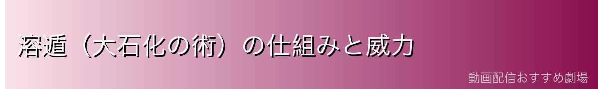 溶遁（大石化の術）の仕組みと威力