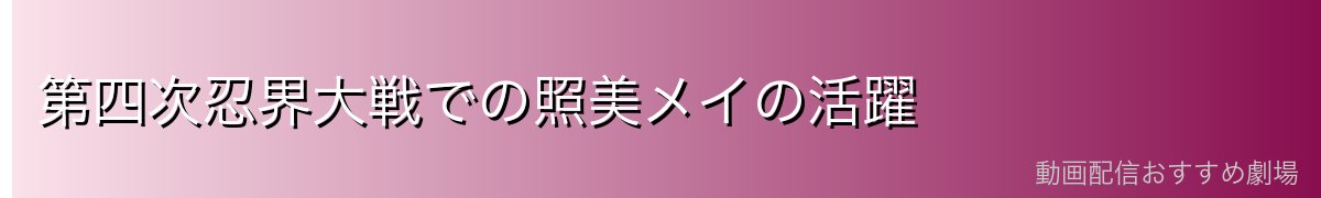 第四次忍界大戦での照美メイの活躍
