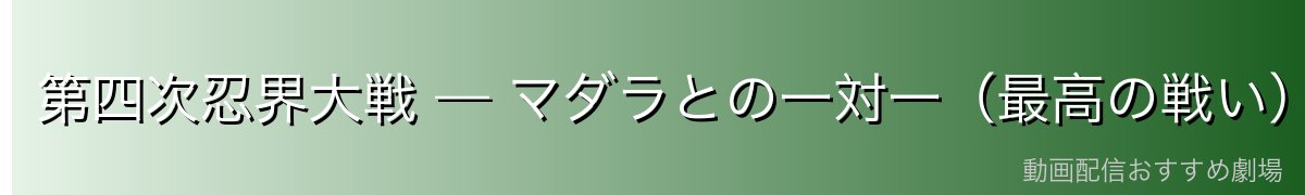 第四次忍界大戦 — マダラとの一対一(最高の戦い)